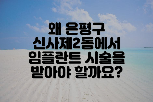 왜 은평구 신사제2동에서 임플란트 시술을 받아야 할까요?