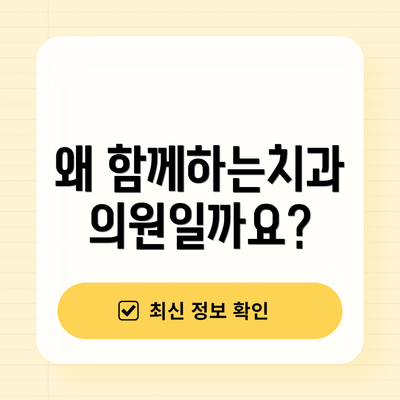 왜 함께하는치과의원일까요?
