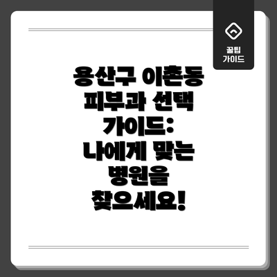 용산구 이촌동 피부과 선택 가이드:  나에게 맞는 병원을 찾으세요!