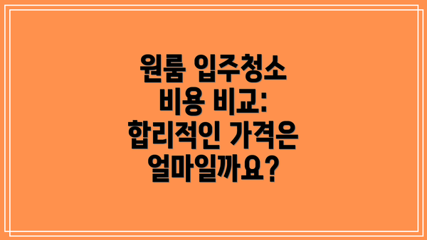 원룸 입주청소 비용 비교:  합리적인 가격은 얼마일까요?