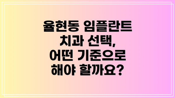 율현동 임플란트 치과 선택, 어떤 기준으로 해야 할까요?