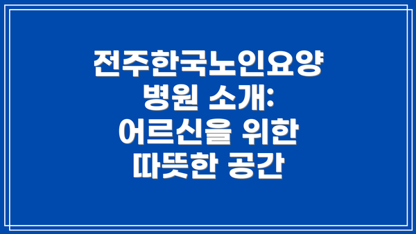 전주한국노인요양병원 소개: 어르신을 위한 따뜻한 공간