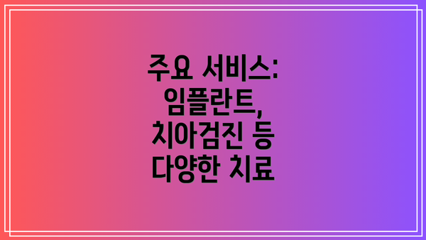 주요 서비스: 임플란트, 치아검진 등 다양한 치료