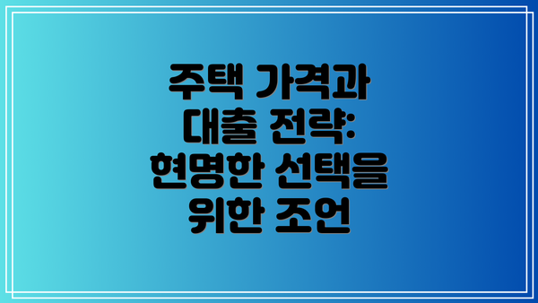 주택 가격과 대출 전략: 현명한 선택을 위한 조언