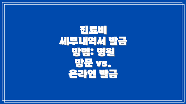 진료비 세부내역서 발급 방법: 병원 방문 vs. 온라인 발급