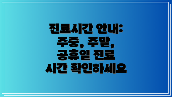 진료시간 안내: 주중, 주말, 공휴일 진료 시간 확인하세요