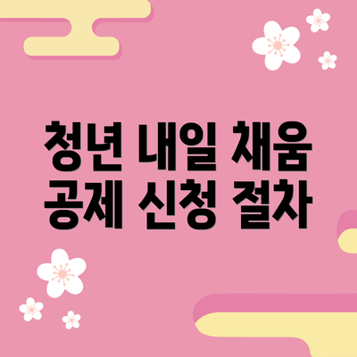 청년 내일 채움 공제 신청 절차