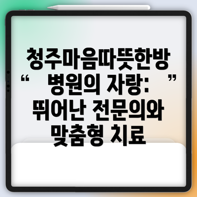청주마음따뜻한방병원의 자랑: 뛰어난 전문의와 맞춤형 치료