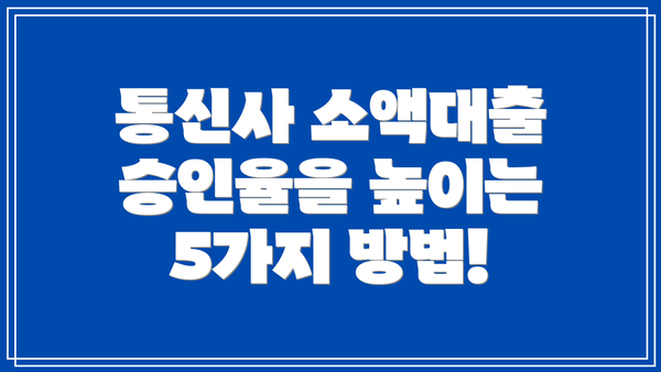 통신사 소액대출 승인율을 높이는 5가지 방법!