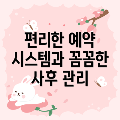 편리한 예약 시스템과 꼼꼼한 사후 관리