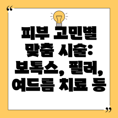 피부 고민별 맞춤 시술: 보톡스, 필러, 여드름 치료 등