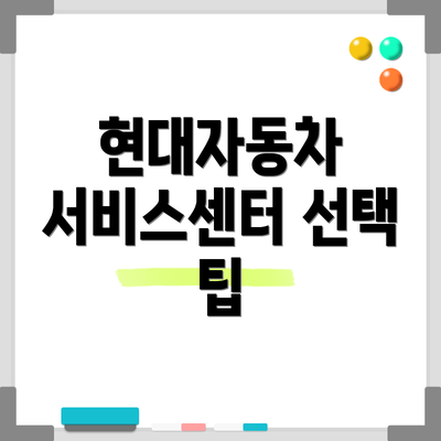 현대자동차 서비스센터 선택 팁