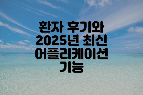 환자 후기와  2025년 최신 어플리케이션 기능