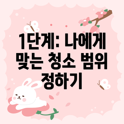 1단계: 나에게 맞는 청소 범위 정하기