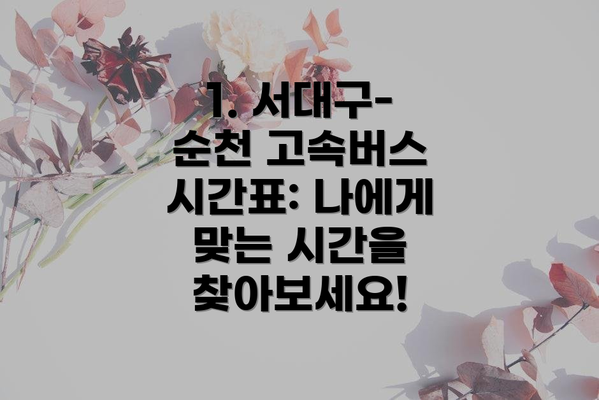 1. 서대구-순천 고속버스 시간표: 나에게 맞는 시간을 찾아보세요!