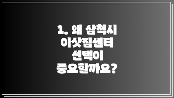 1. 왜 삼척시 이삿짐센터 선택이 중요할까요?