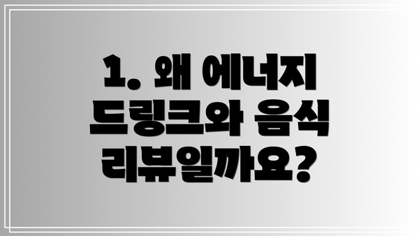1. 왜 에너지 드링크와 음식 리뷰일까요?