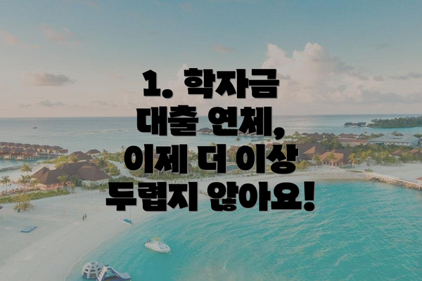 1. 학자금 대출 연체, 이제 더 이상 두렵지 않아요!
