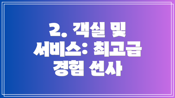 2. 객실 및 서비스: 최고급 경험 선사