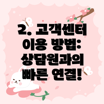 2. 고객센터 이용 방법: 상담원과의  빠른 연결!