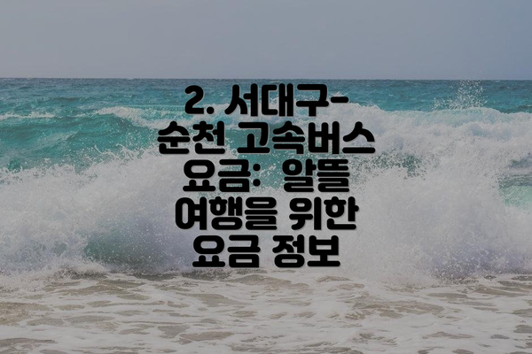 2. 서대구-순천 고속버스 요금:  알뜰 여행을 위한 요금 정보