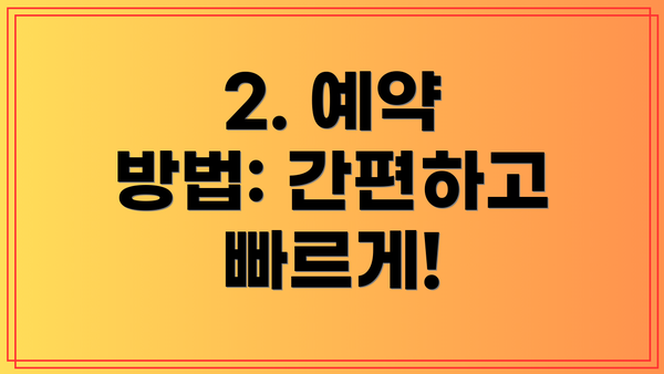2. 예약 방법: 간편하고 빠르게!