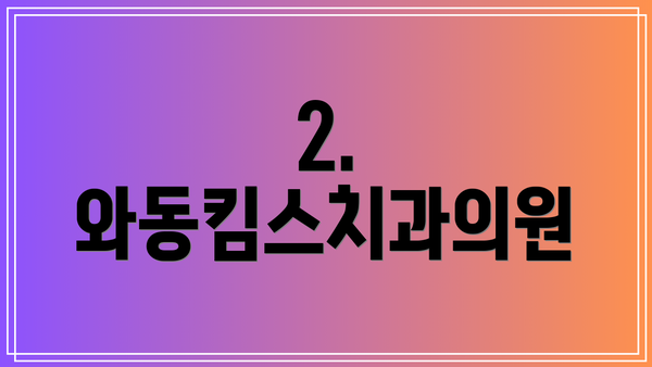 2. 와동킴스치과의원