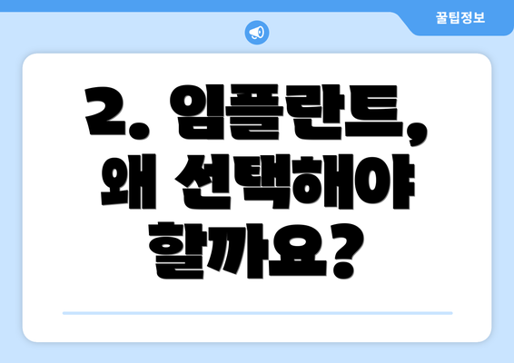 2. 임플란트, 왜 선택해야 할까요?