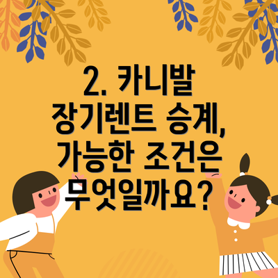 2. 카니발 장기렌트 승계, 가능한 조건은 무엇일까요?