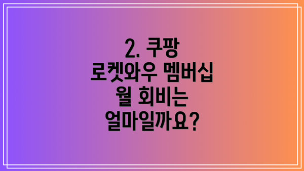 2. 쿠팡 로켓와우 멤버십 월 회비는 얼마일까요?
