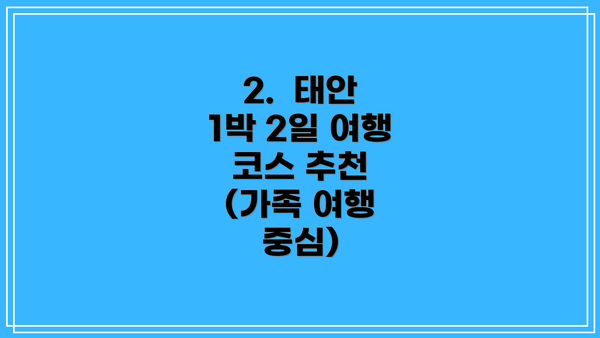 2.  태안 1박 2일 여행 코스 추천 (가족 여행 중심)