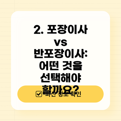 2. 포장이사 vs 반포장이사: 어떤 것을 선택해야 할까요?
