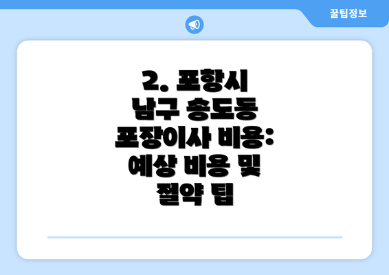 2. 포항시 남구 송도동 포장이사 비용: 예상 비용 및 절약 팁