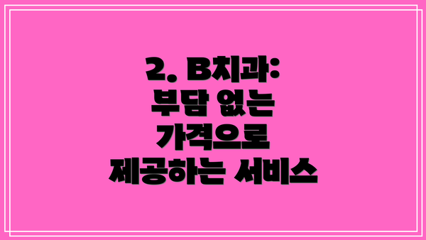 2. B치과: 부담 없는 가격으로 제공하는 서비스