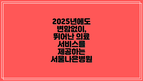 2025년에도 변함없이, 뛰어난 의료 서비스를 제공하는 서울나은병원