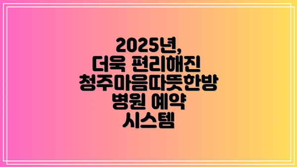 2025년, 더욱 편리해진 청주마음따뜻한방병원 예약 시스템
