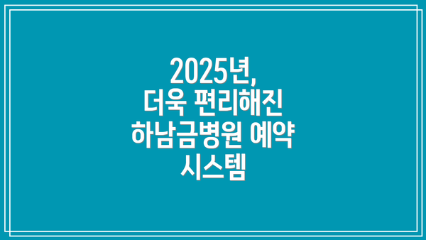 2025년, 더욱 편리해진 하남금병원 예약 시스템