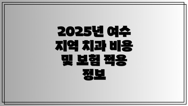 2025년 여수 지역 치과 비용 및 보험 적용 정보