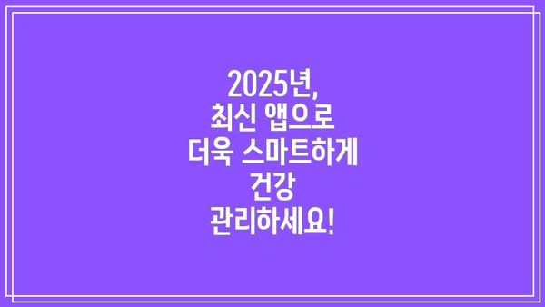 2025년, 최신 앱으로 더욱 스마트하게 건강 관리하세요!
