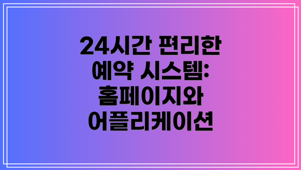 24시간 편리한 예약 시스템: 홈페이지와 어플리케이션