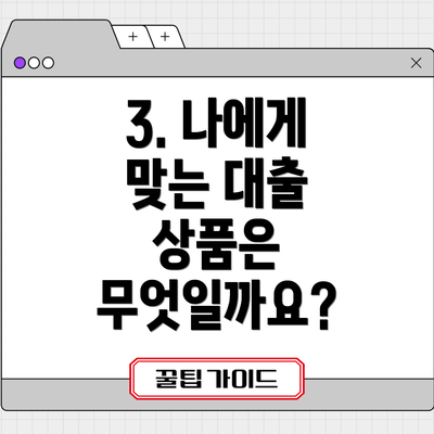 3. 나에게 맞는 대출 상품은 무엇일까요?