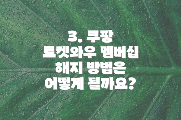 3. 쿠팡 로켓와우 멤버십 해지 방법은 어떻게 될까요?