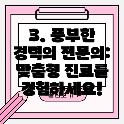 3. 풍부한 경력의 전문의: 맞춤형 진료를 경험하세요!