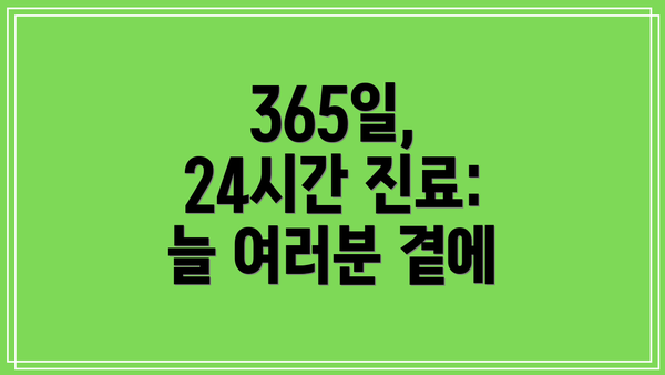 365일, 24시간 진료: 늘 여러분 곁에