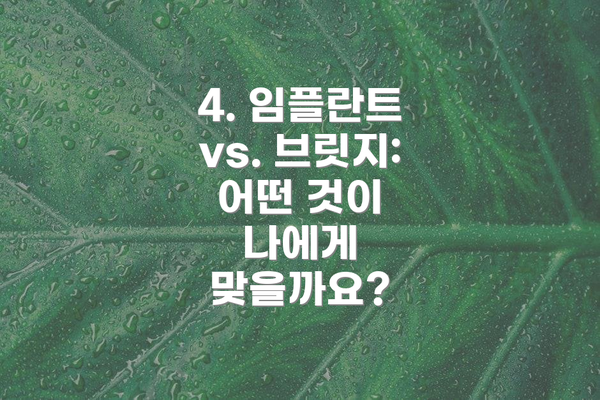 4. 임플란트 vs. 브릿지: 어떤 것이 나에게 맞을까요?
