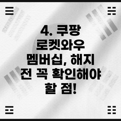 4. 쿠팡 로켓와우 멤버십, 해지 전 꼭 확인해야 할 점!