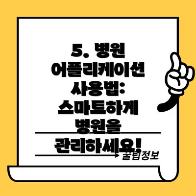 5. 병원 어플리케이션 사용법: 스마트하게 병원을 관리하세요!