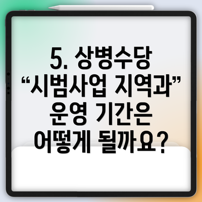 5. 상병수당 시범사업 지역과 운영 기간은 어떻게 될까요?