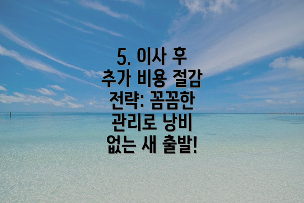 5. 이사 후 추가 비용 절감 전략: 꼼꼼한 관리로 낭비 없는 새 출발!