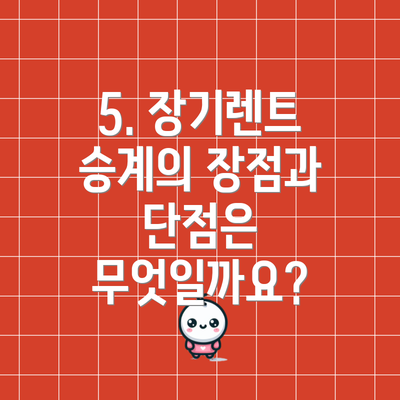 5. 장기렌트 승계의 장점과 단점은 무엇일까요?